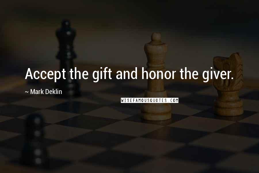 Mark Deklin Quotes: Accept the gift and honor the giver.
