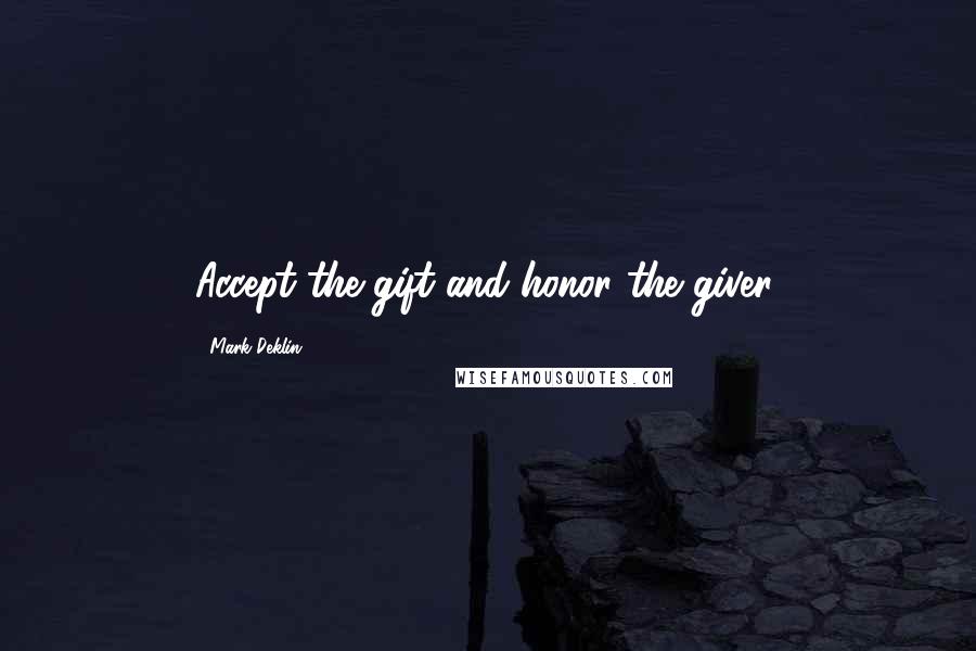Mark Deklin Quotes: Accept the gift and honor the giver.
