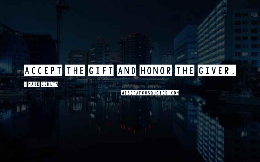 Mark Deklin Quotes: Accept the gift and honor the giver.