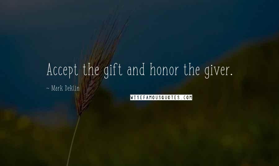 Mark Deklin Quotes: Accept the gift and honor the giver.