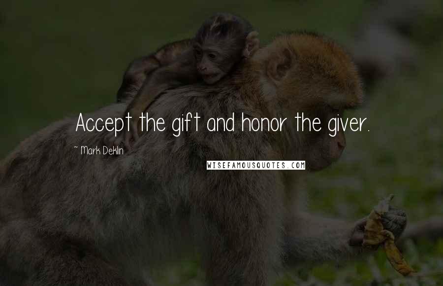 Mark Deklin Quotes: Accept the gift and honor the giver.