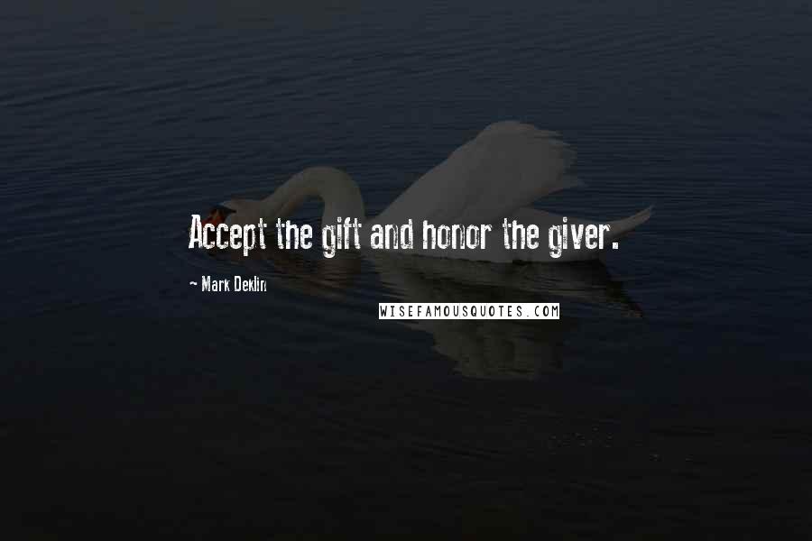 Mark Deklin Quotes: Accept the gift and honor the giver.