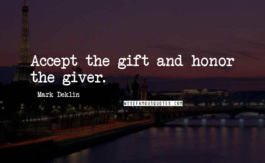 Mark Deklin Quotes: Accept the gift and honor the giver.