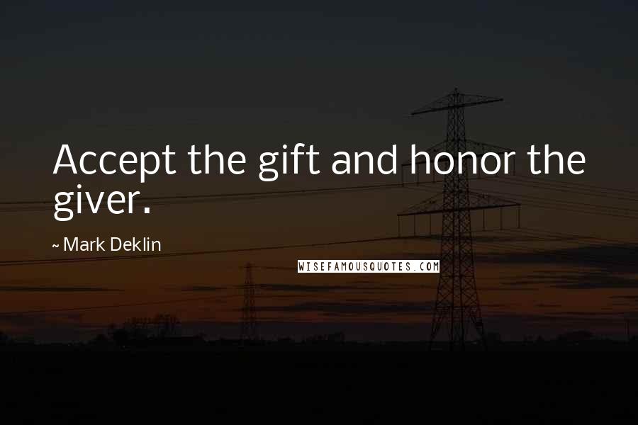 Mark Deklin Quotes: Accept the gift and honor the giver.
