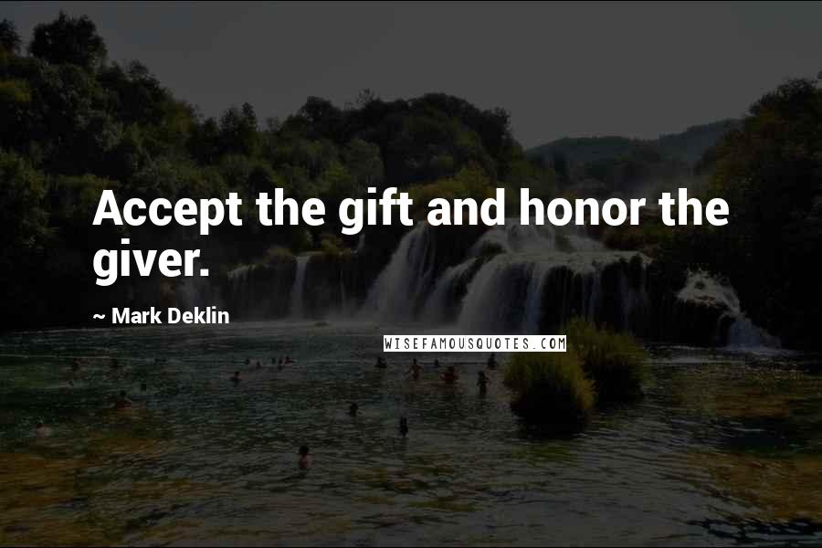 Mark Deklin Quotes: Accept the gift and honor the giver.