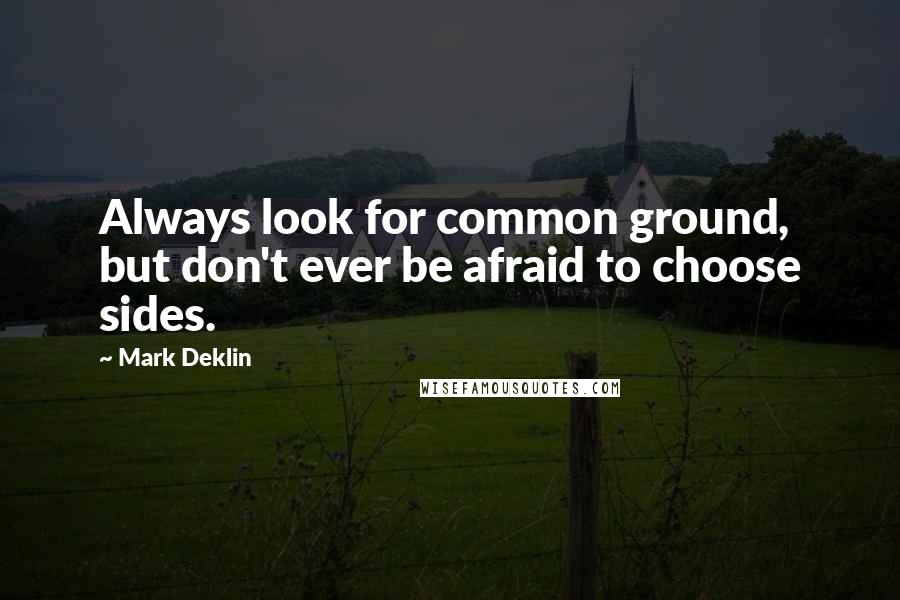 Mark Deklin Quotes: Always look for common ground, but don't ever be afraid to choose sides.