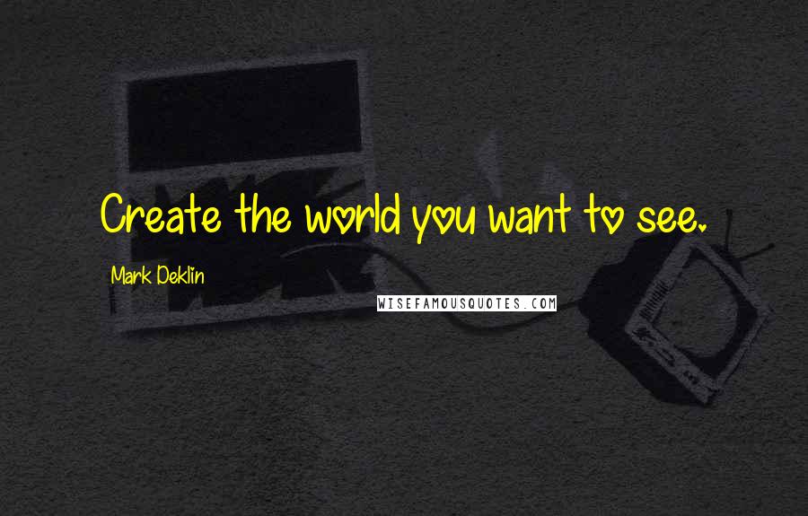 Mark Deklin Quotes: Create the world you want to see.