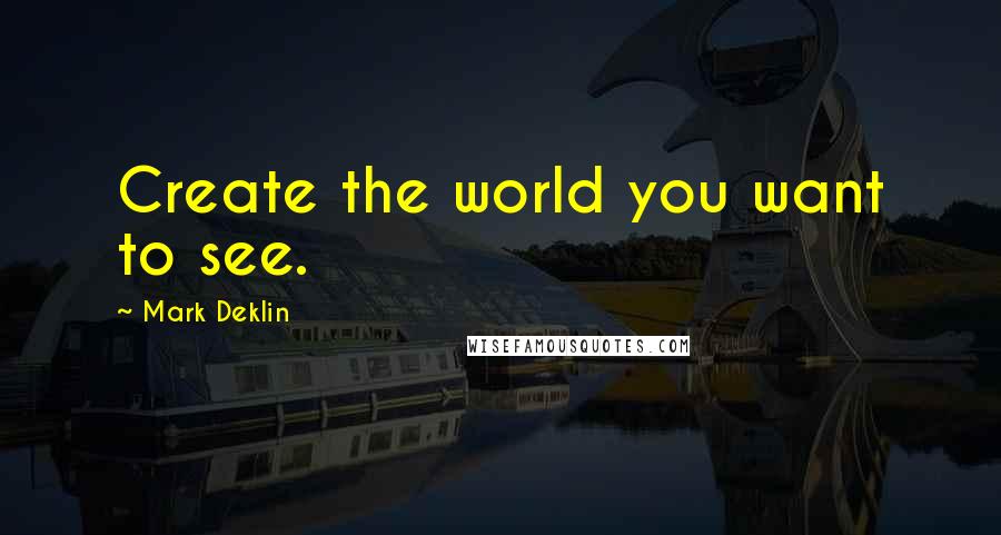 Mark Deklin Quotes: Create the world you want to see.