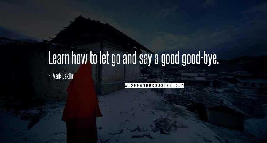 Mark Deklin Quotes: Learn how to let go and say a good good-bye.