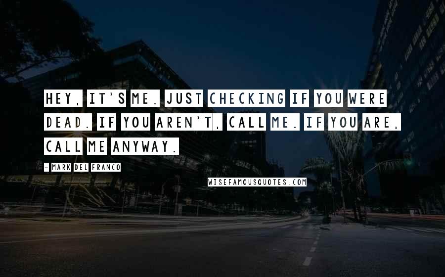 Mark Del Franco Quotes: Hey, it's me. Just checking if you were dead. If you aren't, call me. If you are, call me anyway.