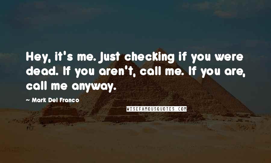 Mark Del Franco Quotes: Hey, it's me. Just checking if you were dead. If you aren't, call me. If you are, call me anyway.