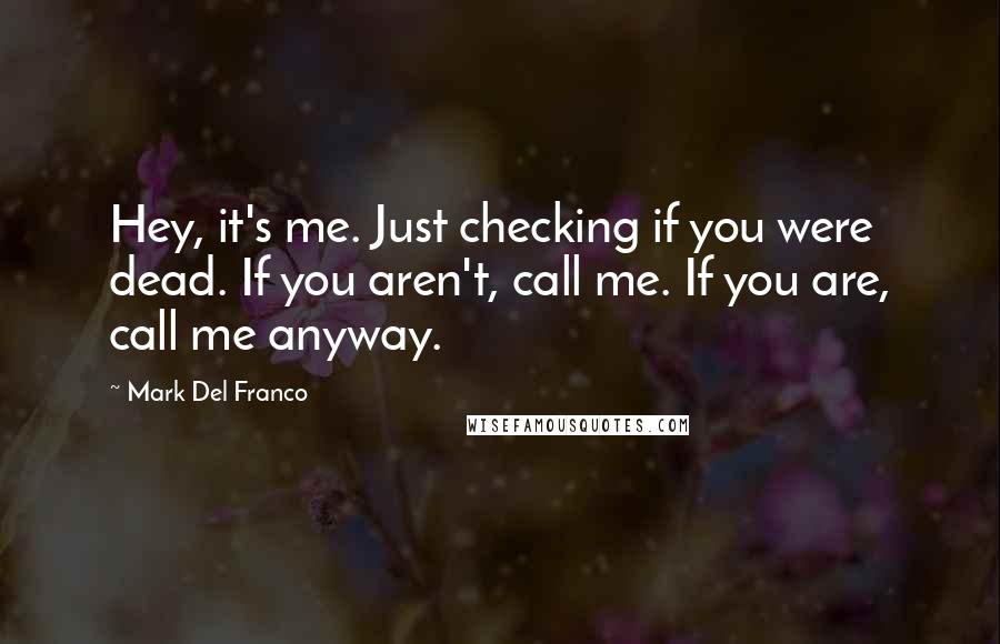 Mark Del Franco Quotes: Hey, it's me. Just checking if you were dead. If you aren't, call me. If you are, call me anyway.