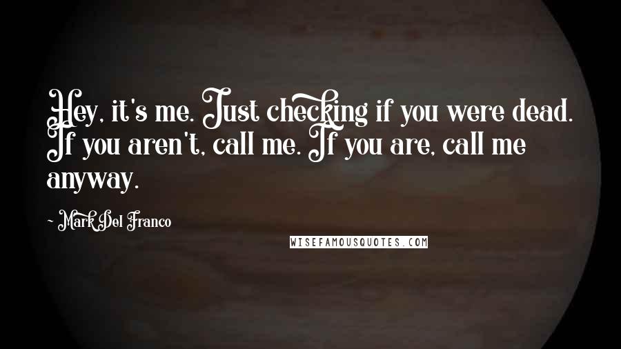 Mark Del Franco Quotes: Hey, it's me. Just checking if you were dead. If you aren't, call me. If you are, call me anyway.