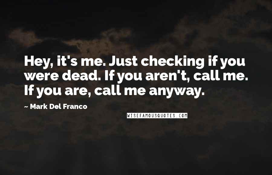 Mark Del Franco Quotes: Hey, it's me. Just checking if you were dead. If you aren't, call me. If you are, call me anyway.