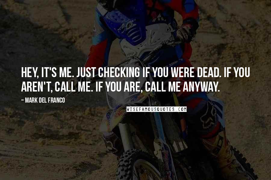 Mark Del Franco Quotes: Hey, it's me. Just checking if you were dead. If you aren't, call me. If you are, call me anyway.