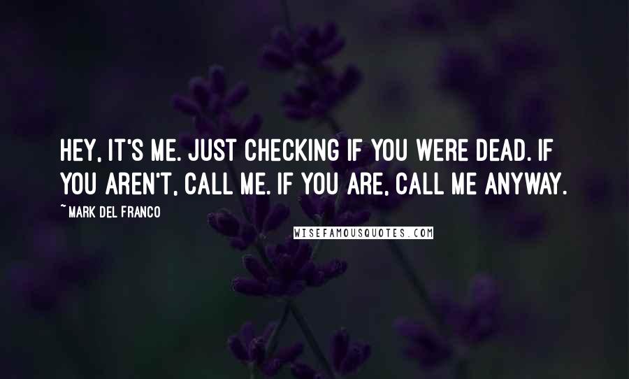 Mark Del Franco Quotes: Hey, it's me. Just checking if you were dead. If you aren't, call me. If you are, call me anyway.