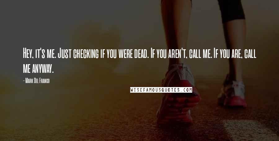 Mark Del Franco Quotes: Hey, it's me. Just checking if you were dead. If you aren't, call me. If you are, call me anyway.