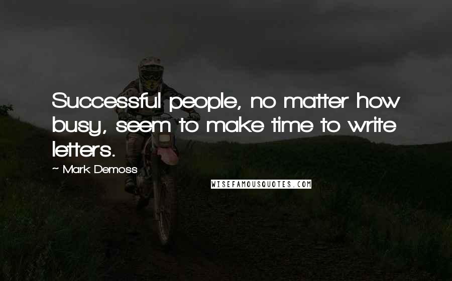 Mark Demoss Quotes: Successful people, no matter how busy, seem to make time to write letters.