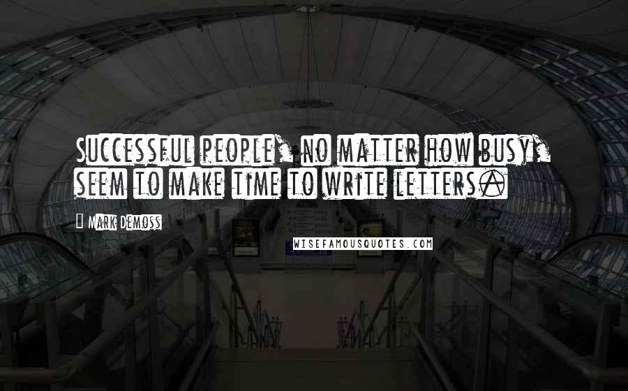 Mark Demoss Quotes: Successful people, no matter how busy, seem to make time to write letters.