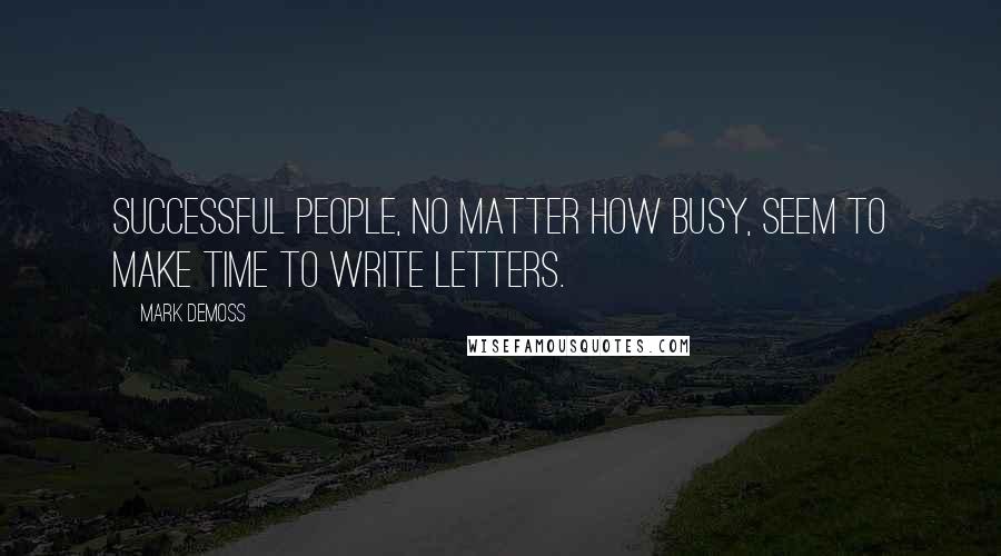 Mark Demoss Quotes: Successful people, no matter how busy, seem to make time to write letters.