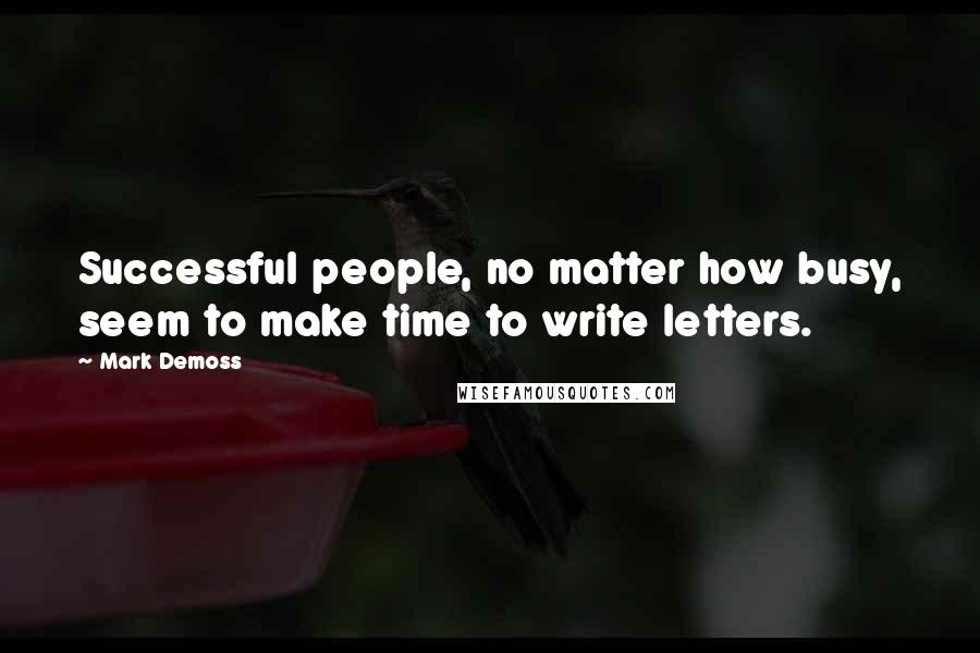 Mark Demoss Quotes: Successful people, no matter how busy, seem to make time to write letters.
