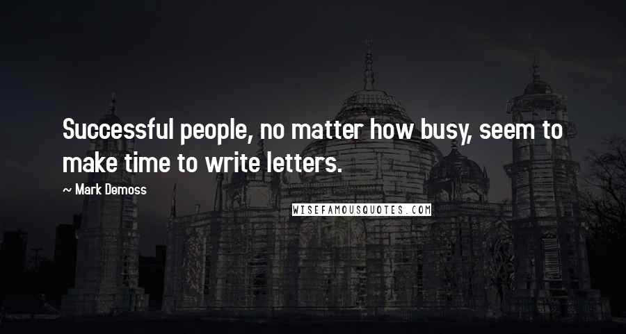 Mark Demoss Quotes: Successful people, no matter how busy, seem to make time to write letters.