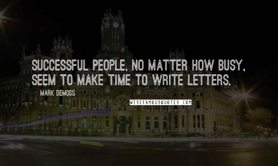 Mark Demoss Quotes: Successful people, no matter how busy, seem to make time to write letters.