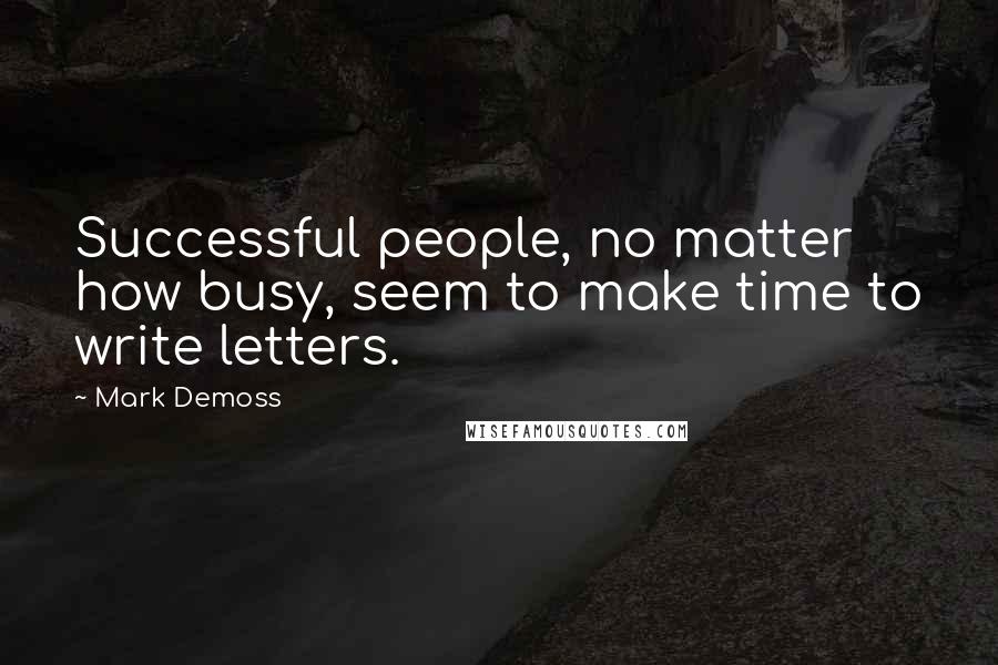 Mark Demoss Quotes: Successful people, no matter how busy, seem to make time to write letters.