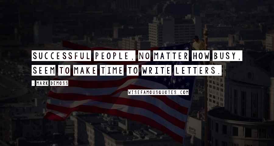 Mark Demoss Quotes: Successful people, no matter how busy, seem to make time to write letters.