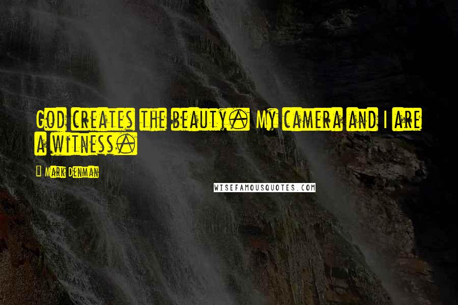 Mark Denman Quotes: God creates the beauty. My camera and I are a witness.