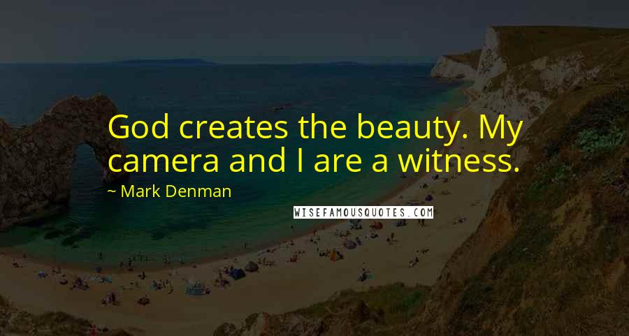 Mark Denman Quotes: God creates the beauty. My camera and I are a witness.