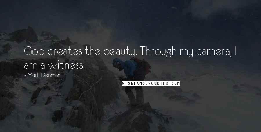 Mark Denman Quotes: God creates the beauty. Through my camera, I am a witness.