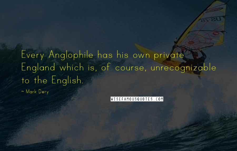 Mark Dery Quotes: Every Anglophile has his own private England which is, of course, unrecognizable to the English.