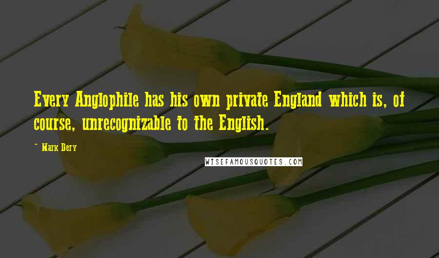 Mark Dery Quotes: Every Anglophile has his own private England which is, of course, unrecognizable to the English.