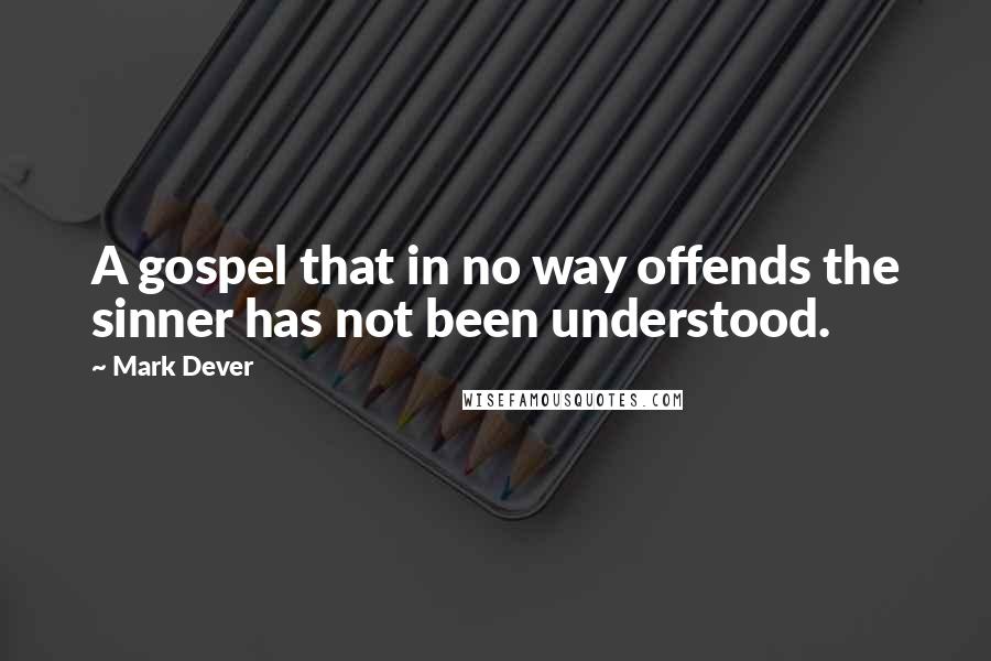 Mark Dever Quotes: A gospel that in no way offends the sinner has not been understood.