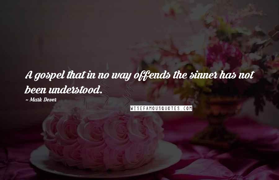 Mark Dever Quotes: A gospel that in no way offends the sinner has not been understood.