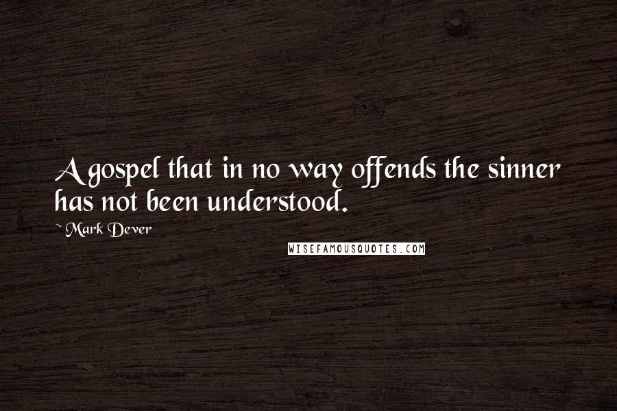 Mark Dever Quotes: A gospel that in no way offends the sinner has not been understood.