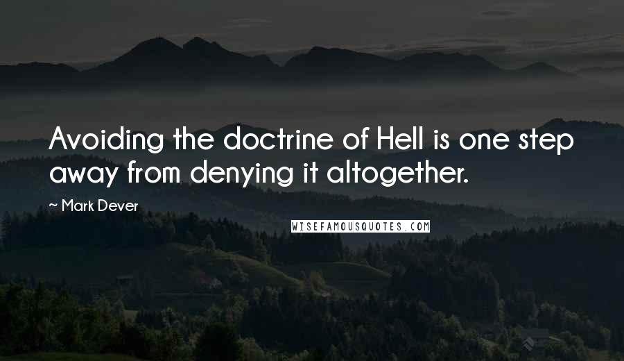 Mark Dever Quotes: Avoiding the doctrine of Hell is one step away from denying it altogether.