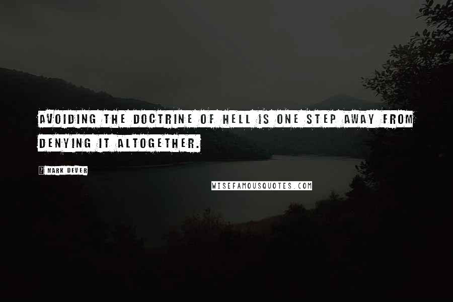 Mark Dever Quotes: Avoiding the doctrine of Hell is one step away from denying it altogether.