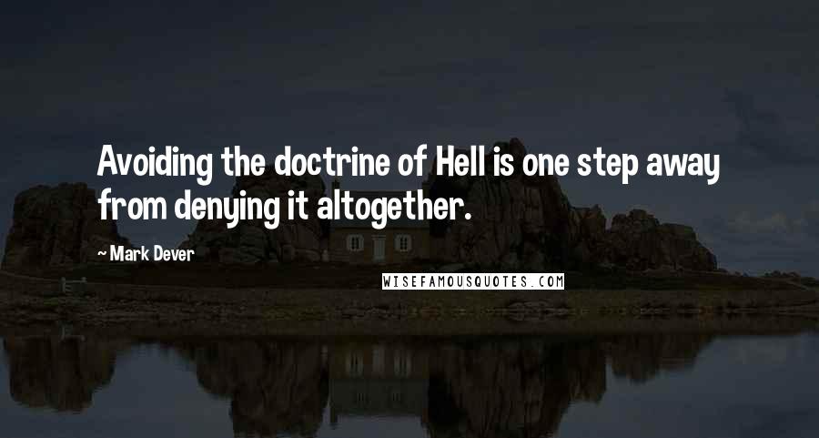 Mark Dever Quotes: Avoiding the doctrine of Hell is one step away from denying it altogether.