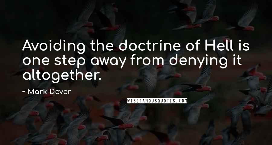 Mark Dever Quotes: Avoiding the doctrine of Hell is one step away from denying it altogether.