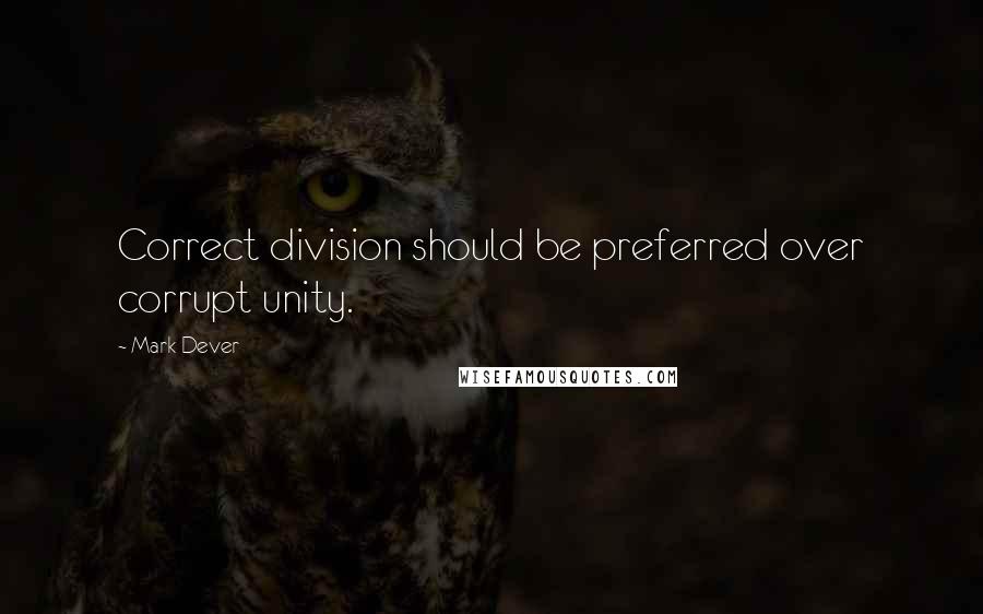 Mark Dever Quotes: Correct division should be preferred over corrupt unity.