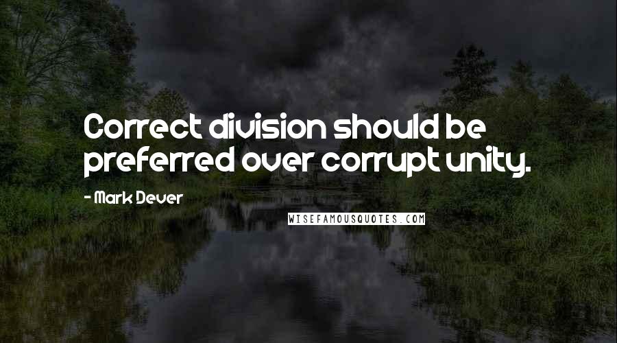 Mark Dever Quotes: Correct division should be preferred over corrupt unity.