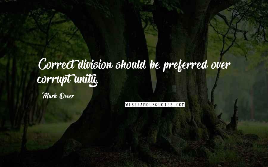 Mark Dever Quotes: Correct division should be preferred over corrupt unity.