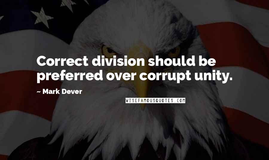 Mark Dever Quotes: Correct division should be preferred over corrupt unity.