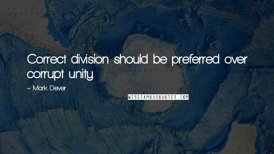 Mark Dever Quotes: Correct division should be preferred over corrupt unity.