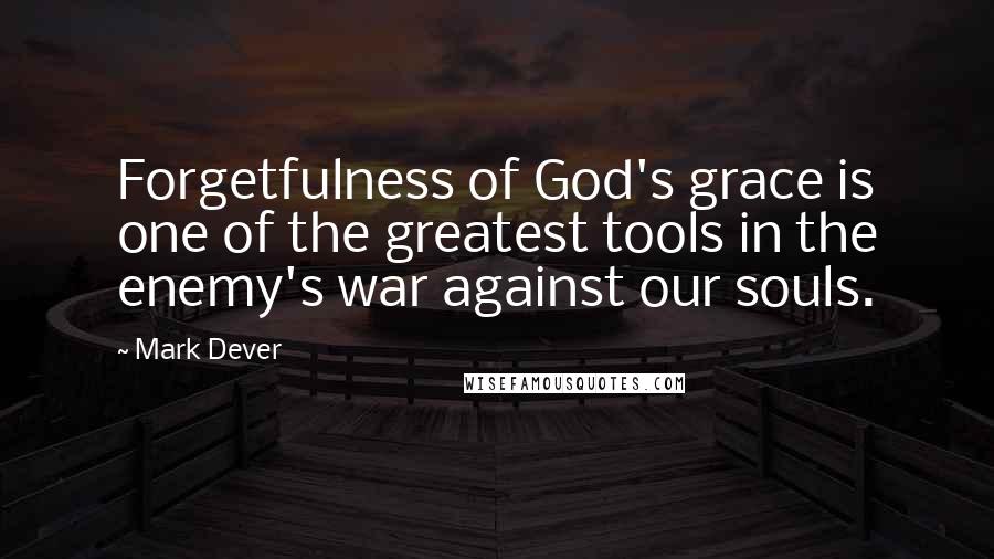 Mark Dever Quotes: Forgetfulness of God's grace is one of the greatest tools in the enemy's war against our souls.