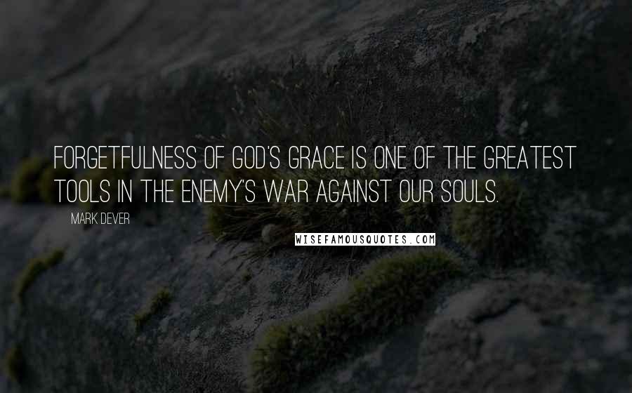 Mark Dever Quotes: Forgetfulness of God's grace is one of the greatest tools in the enemy's war against our souls.