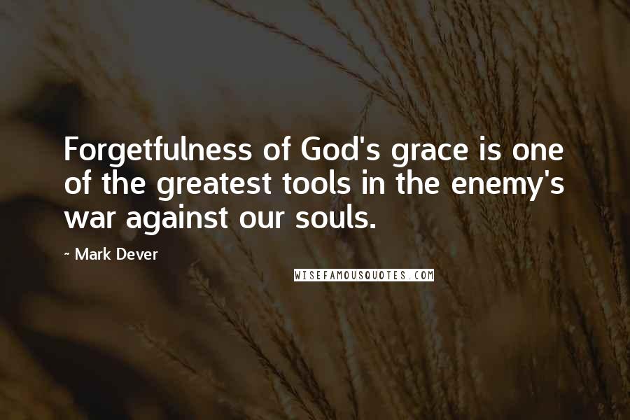 Mark Dever Quotes: Forgetfulness of God's grace is one of the greatest tools in the enemy's war against our souls.