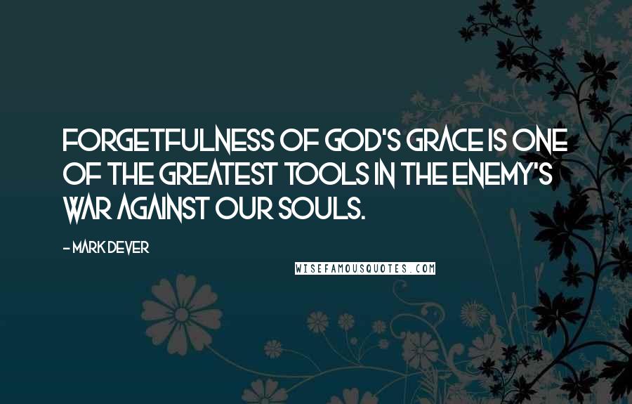 Mark Dever Quotes: Forgetfulness of God's grace is one of the greatest tools in the enemy's war against our souls.